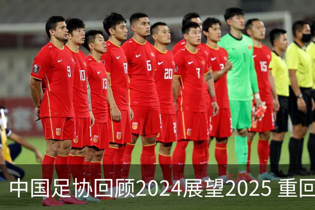中国足协回顾2024展望2025 重回正轨重新出发
