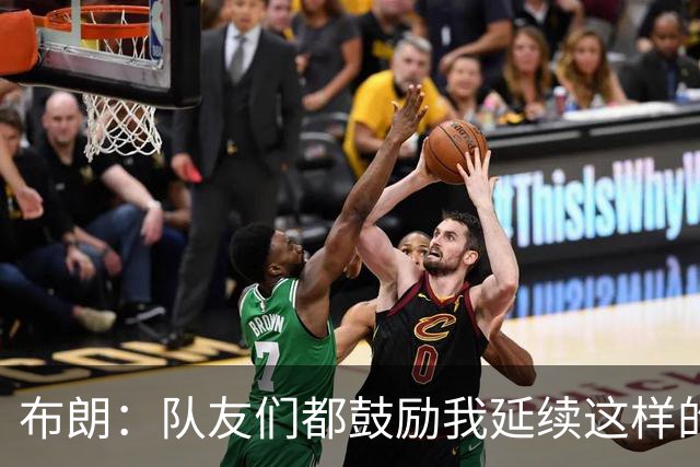 布朗：队友们都鼓励我延续这样的表现 被扳平后我们没有垂头丧气