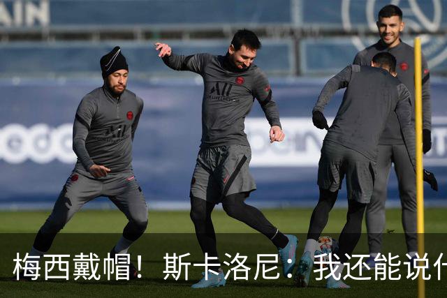 梅西戴帽！斯卡洛尼：我还能说什么？都是多余 想蝉联世界杯冠军