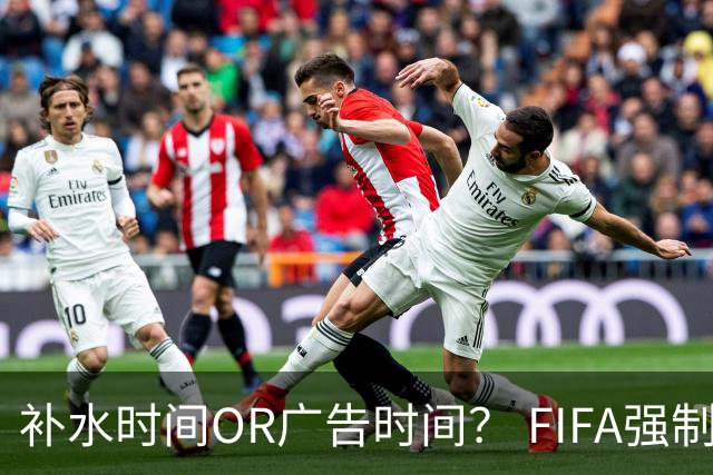 补水时间OR广告时间？ FIFA强制设置补水时间遭多方质疑