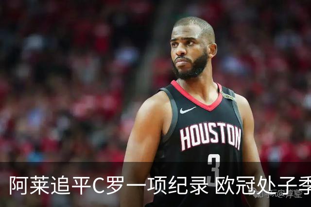 阿莱追平C罗一项纪录 欧冠处子季6场10球历史第一